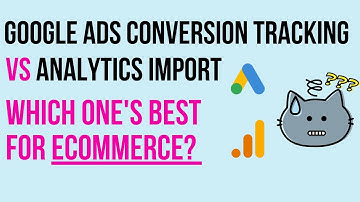 Google Ads Conversion Tracking vs Analytics Import: Which One