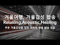 여행 떠나고픈 추운겨울. 감성팝송모음, Relaxing Pop, Acoustic Pop, Healing Pop, Cafe Pop,  듣기좋은팝송모음