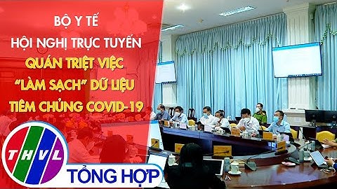Bộ Y Tế hội nghị trực tuyến quán triệt việc “làm sạch” dữ liệu tiêm chủng Covid-19