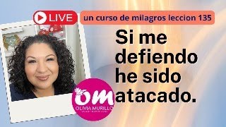 Lección 135. Si me defiendo he sido atacado. UN CURSO DE MILAGROS CON OLIVIA MURILLO