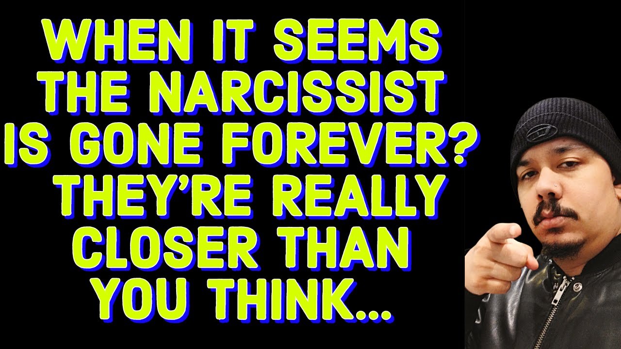 WHEN IT SEEMS THE NARCISSIST IS GONE FOREVER ️THEYRE REALLY CLOSER THAN ...