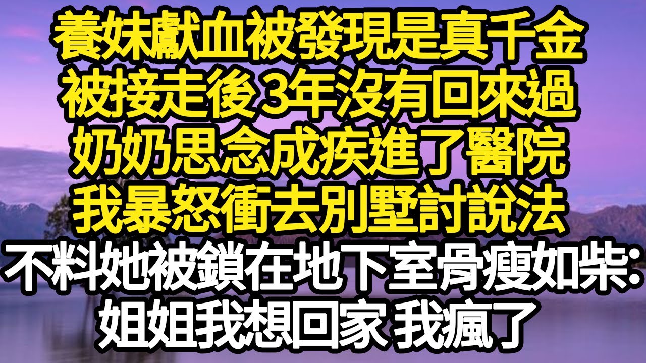 養妹獻血被發現是真千金，被接走後 3年沒有回來過，奶奶思念成疾進了醫院，我暴怒衝去別墅討說法，不料她被鎖在地下室骨瘦如柴：姐姐我想回家 我瘋了#故事#悬疑#人性#刑事#人生故事#生活哲學#為人哲學