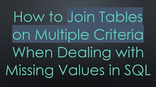 How to Join Tables on Multiple Criteria When Dealing with Missing Values in SQL