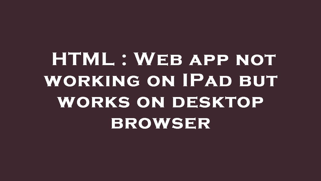 HTML  app not working on IPad but works on desktop browser YouTube