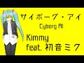 【初音ミク】サイボーグ・アイ Cyborg AI/Kimmy【オリジナル曲】