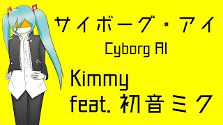 【初音ミク】サイボーグ・アイ Cyborg AI／Kimmy【オリジナル曲】