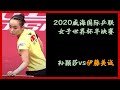 【孙颖莎vs伊藤美诚】2020威海国际乒联女子世界杯半决赛，孙颖莎vs伊藤美诚