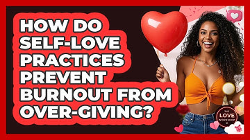 How Do Self-love Practices Prevent Burnout From Over-giving? - The Love Workshop