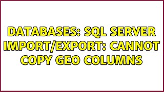 Databases: SQL Server Import/Export: cannot copy geo columns (2 Solutions!!)