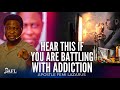 HEAR THIS IF YOU ARE BATTLING WITH ADDICTION