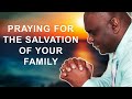 I’M PRAYING FOR THE SALVATION OF YOUR FAMILY - MORNING PRAYER