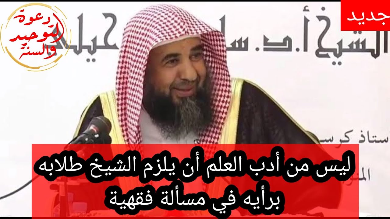 ليس من أدب العلم أن يلزم الشيخ طلابه برأيه في مسألة فقهية خلافية أو اجتهادية الشيخ سليمان الرحيلي