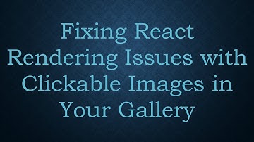 Fixing React Rendering Issues with Clickable Images in Your Gallery