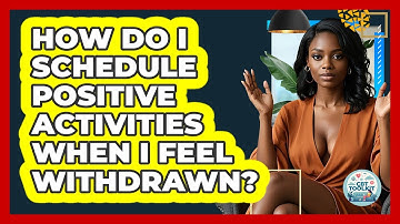 How Do I Schedule Positive Activities When I Feel Withdrawn? - CBT Toolkit