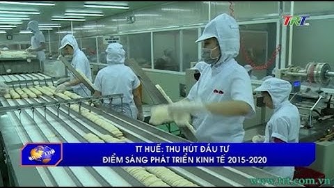 TT Huế: Thu hút đầu tư - điểm sáng phát triển kinh tế 2015 - 2020