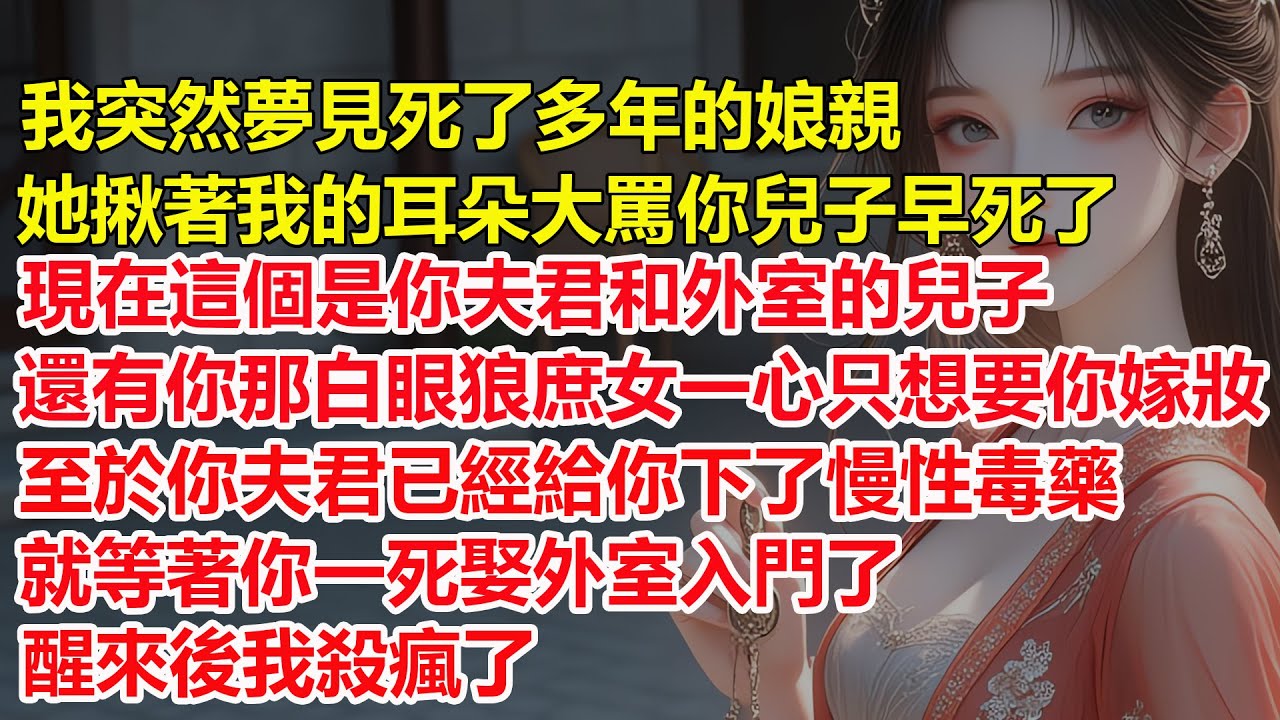 娘親突然給我托夢，夢裏她揪著我的耳朵大罵你兒子早死了，現在這個是你夫君和外室的兒子，還有你那白眼狼庶女一心只想要你嫁妝，至於你夫君已經給你下了慢性毒藥，就等著你一死娶外室入門了，醒來後我殺瘋了