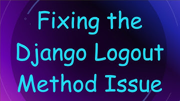 Fixing the Django Logout Method Issue