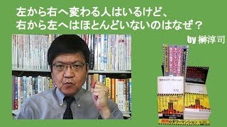 左から右へ変わる人はいるけど、右から左へはほとんどいないのはなぜ？　by榊淳司