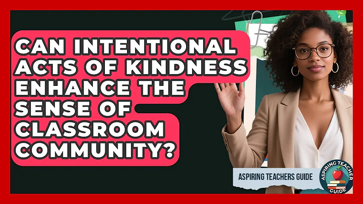Can Intentional Acts Of Kindness Enhance The Sense Of Classroom Community? - Aspiring Teacher Guide