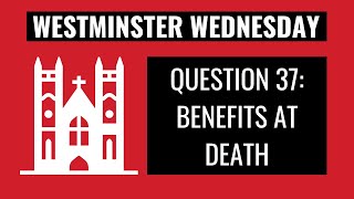 Westminster Wednesday | WSC Q.37: Benefits at Death