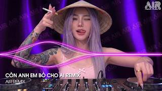 Còn Anh Em Bỏ Cho Ai Remix (Bản Hot TikTok) - Giữ Anh Đi Để Nghe Nỗi Đau Thầm Thì Remix TikTok
