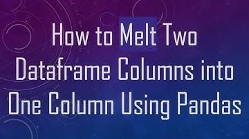 How to Melt Two Dataframe Columns into One Column Using Pandas