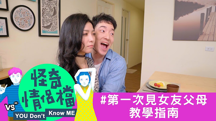 第一次見女友父母就是一場戰爭！最強教學指南參上！可別搞砸啦！《怪奇情侶檔》Momo 小浮誇｜許時豪Kerr Hsu - 天天要聞