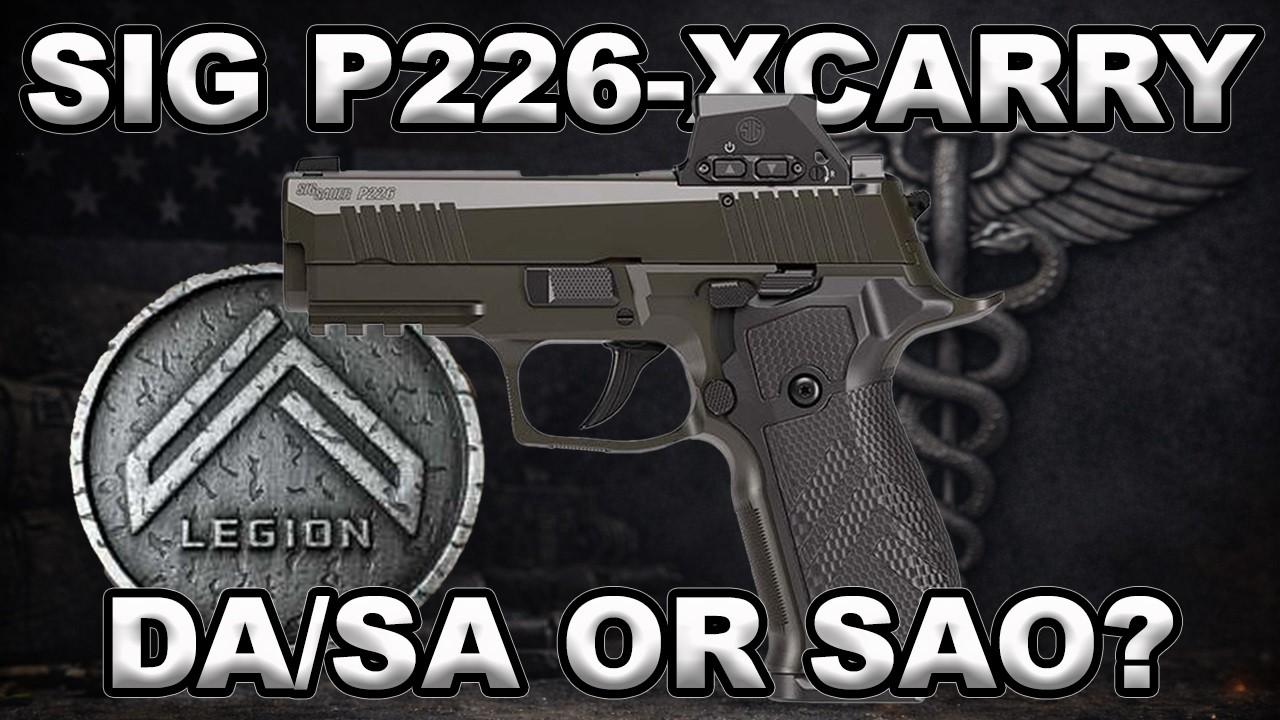 A DEEP DIVE INTO SIG P226 X CARRY LEGION MODELS…WHICH TO CHOOSE DA/SA OR SAO?!!
