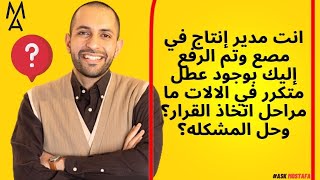 انت مدير إنتاج في مصع وتم الرفع إليك بوجود عطل متكرر في الالات ما مراحل اتخاذ القرار؟ وحل المشكله؟