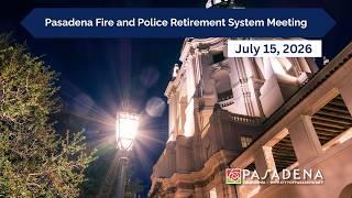 Pasadena Fire and Police Retirement System Board Meeting: July 15, 2026