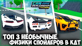 ТОП 3 НЕОБЫЧНЫЕ ФИЗИКИ СПОЙЛЕРОВ В КДТ! | Car Dealership Tycoon