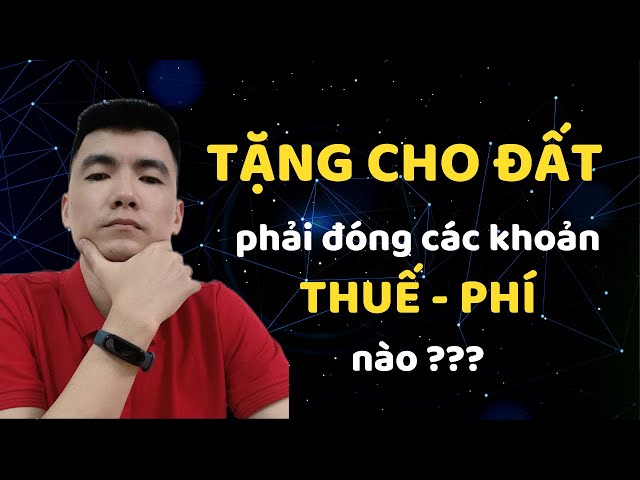 Tặng Cho Nhà Đất phải nộp các loại Thuế Phí nào? class=