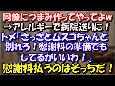 【修羅場】 同僚につまみ作ってやってよwアレルギーで病院送りに！トメ「さっさとムスコちゃんと別れろ！慰謝料の準備でもしてるがいいわ！」私「別れるけど慰謝料払うのはそっちだ！」 スカッと修羅場ラバンダ