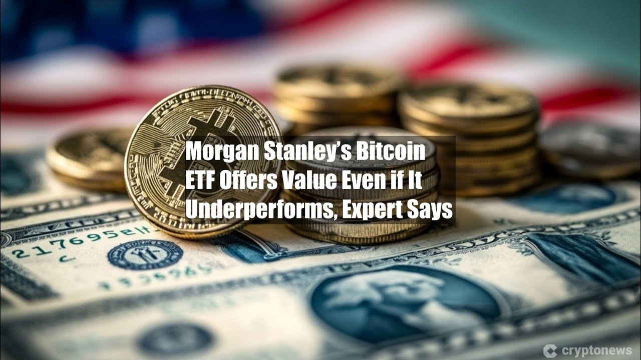 Morgan Stanley’s Bitcoin ETF Offers Value Even if It