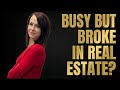 Busy But Broke in Real Estate This Is Why