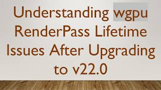 Understanding wgpu RenderPass Lifetime Issues After Upgrading to v22.0