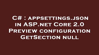 Celebrity C# : appsettings.json in ASP.net Core 2.0 Preview configuration GetSection null Profile