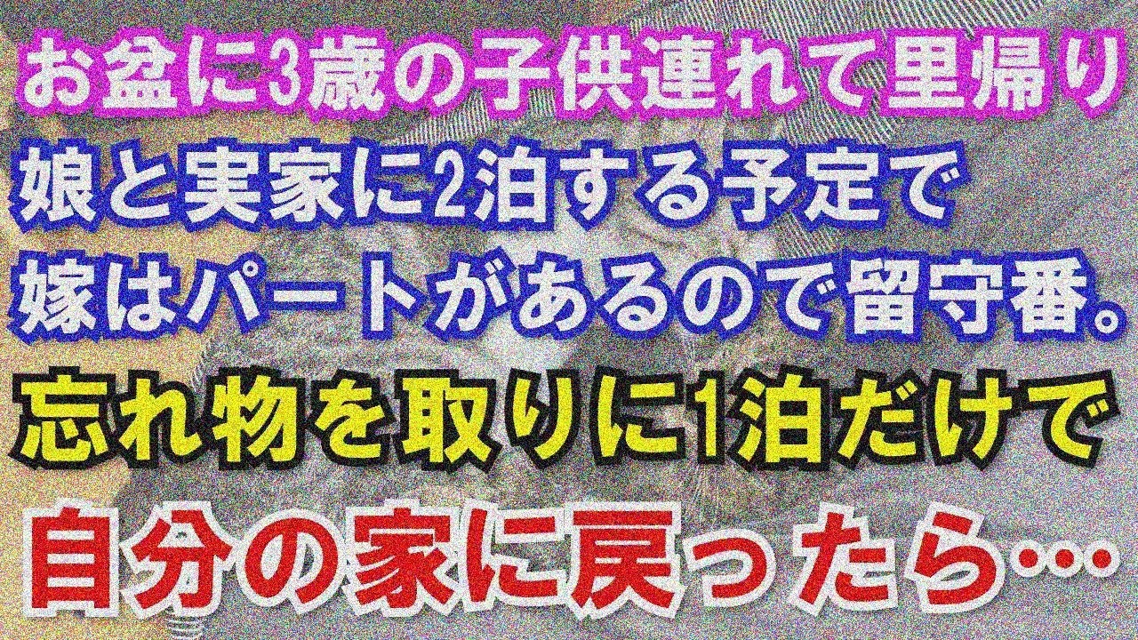 【修羅場】お盆に3歳児連れ里帰り。娘と実家2泊予定、嫁はパートで留守番。忘れ物取りに1泊で家に戻ったら…