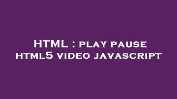 HTML : play pause html5 video javascript