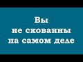 Вы не скованны на самом деле