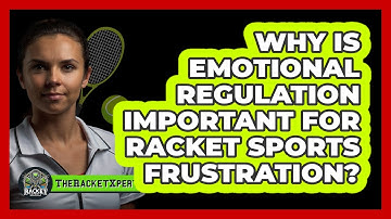 Why Is Emotional Regulation Important For Racket Sports Frustration? - The Racket Xpert
