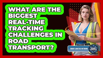 What Are The Biggest Real-time Tracking Challenges In Road Transport? - Smart Logistics Network
