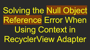 Solving the Null Object Reference Error When Using Context in RecyclerView Adapter