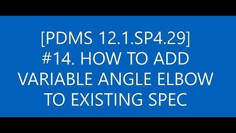 [PDMS 12.1.SP4.29]_#14 HOW TO ADD VARIABLE ANGLE ELBOW TO EXISTING SPEC