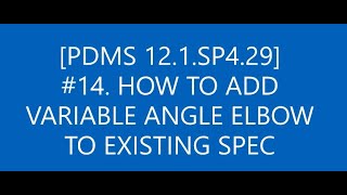 [PDMS 12.1.SP4.29]_#14 HOW TO ADD VARIABLE ANGLE ELBOW TO EXISTING SPEC