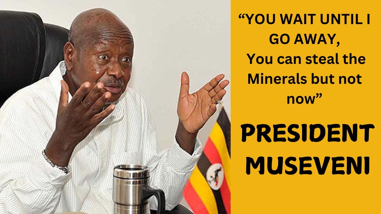 Museveni angry: You wait until I go away; you can steal the minerals, not now, tells imperialists