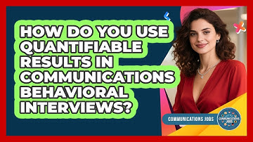 How Do You Use Quantifiable Results In Communications Behavioral Interviews? - Communications Jobs