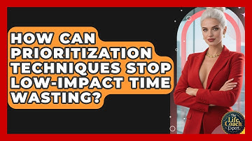 How Can Prioritization Techniques Stop Low-impact Time Wasting? - The Life Coach Expert