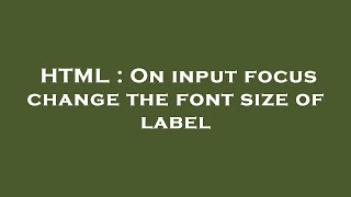 HTML : On input focus change the font size of label