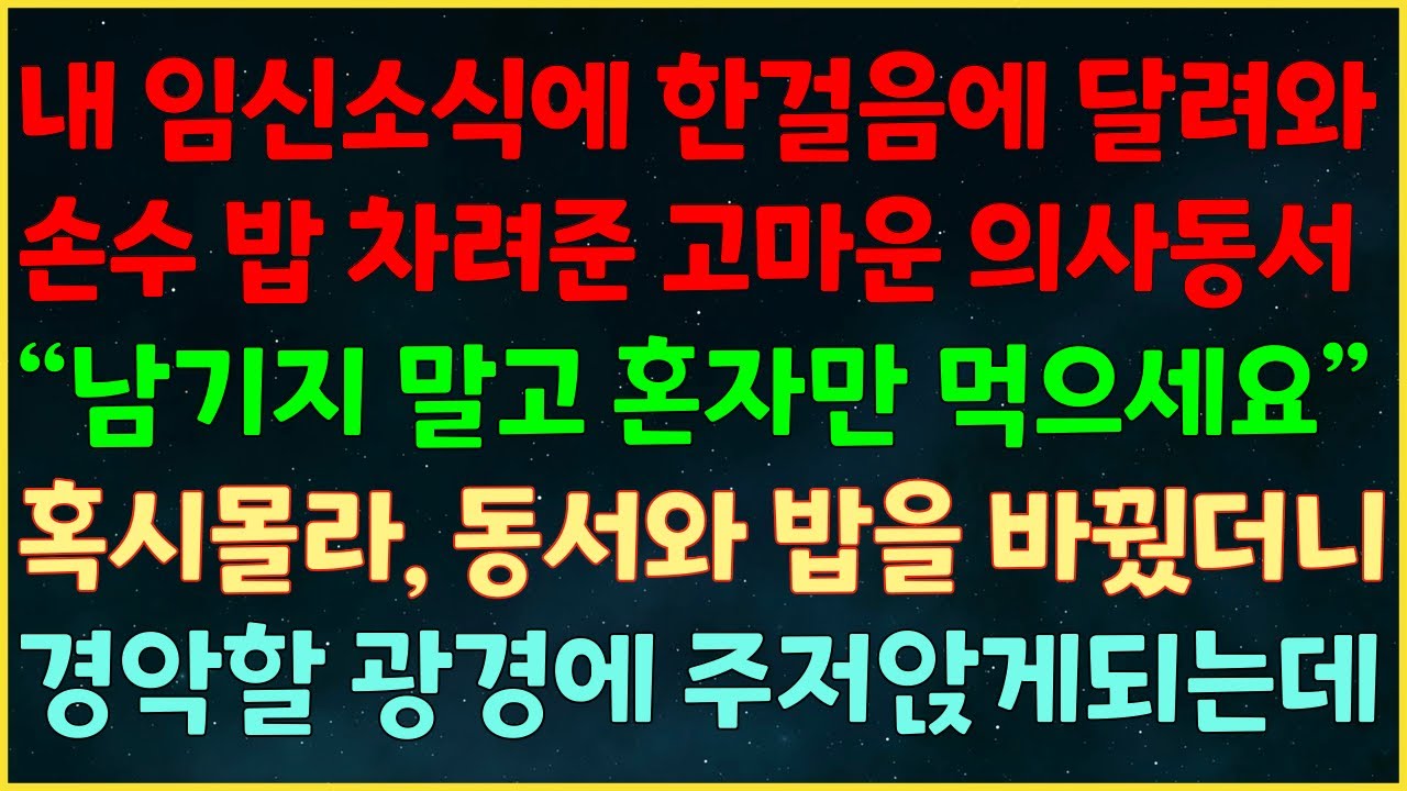Outline Video (반전신청사연) 내 임신소식에 한걸음에 달려와 손수 밥 차려준 고마운 의사동서 “남기지 말고 혼자만 먹으세요” 혹시몰라, 동서와 밥을 바꿨더니 경악할 광경에 주저앉게되는데